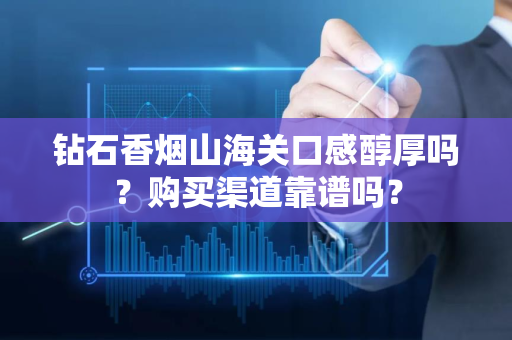 钻石香烟山海关口感醇厚吗？购买渠道靠谱吗？